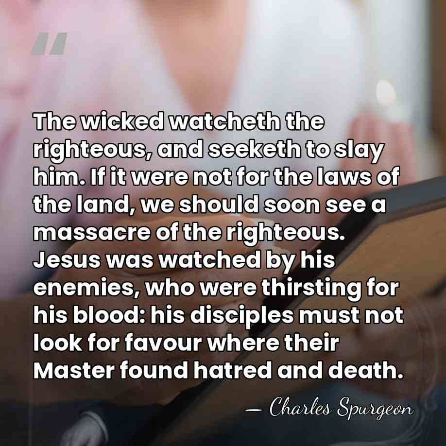 The wicked watcheth the righteous, and seeketh to slay him. If it&hellip; - Charles Spurgeon