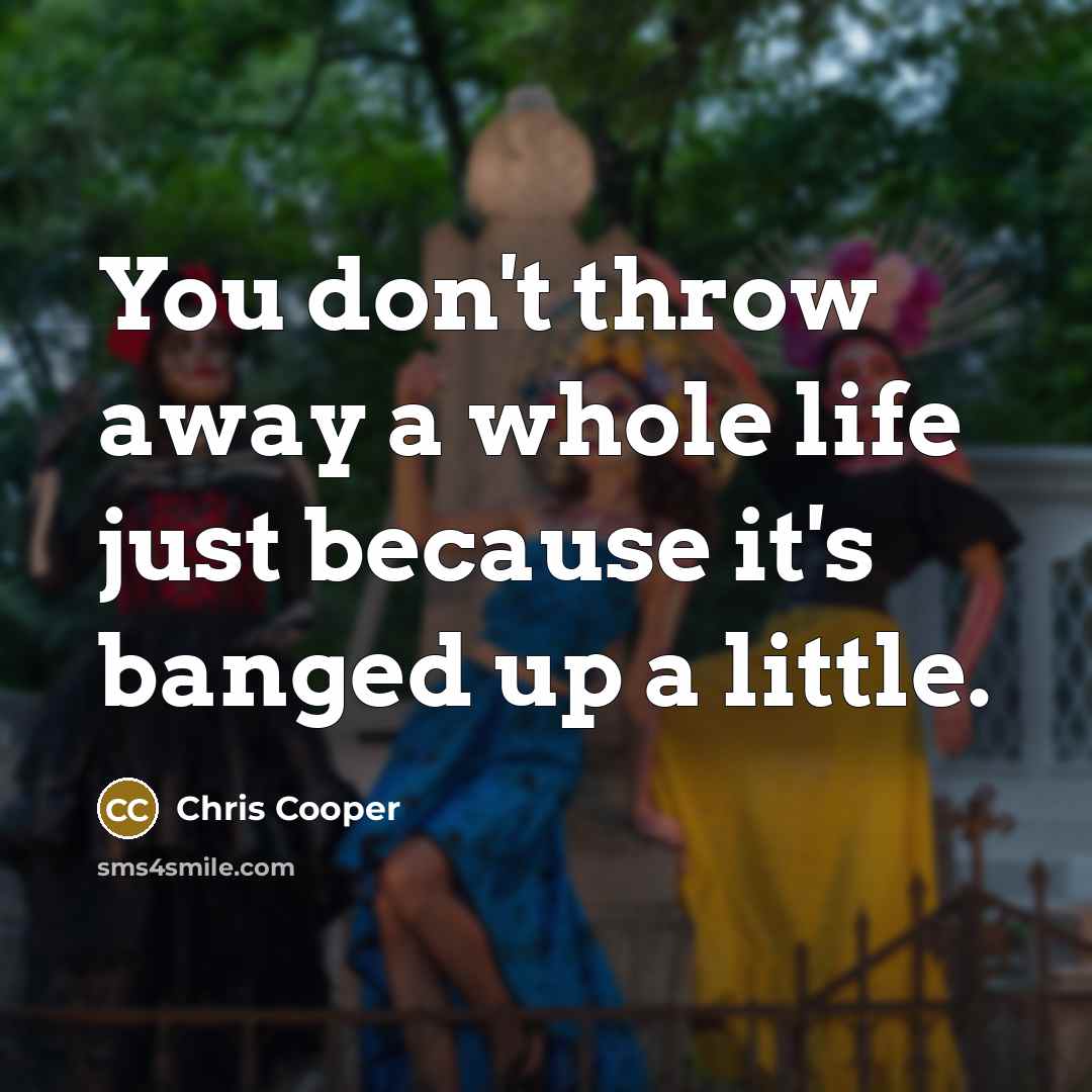 “You don't throw away a whole life just because it's…” quote by Chris Cooper