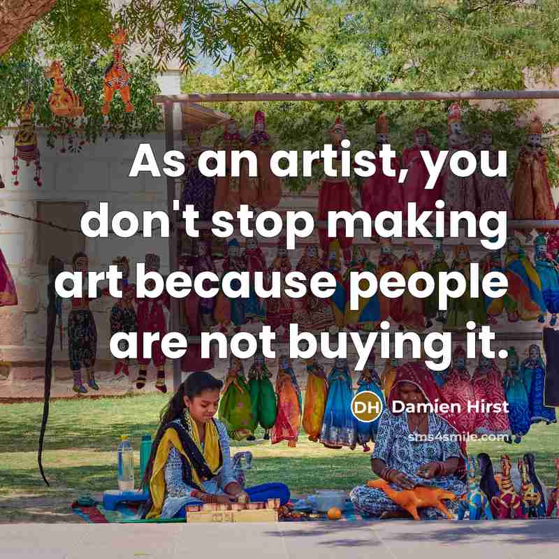 “As an artist, you don't stop making art because people…” quote by Damien Hirst