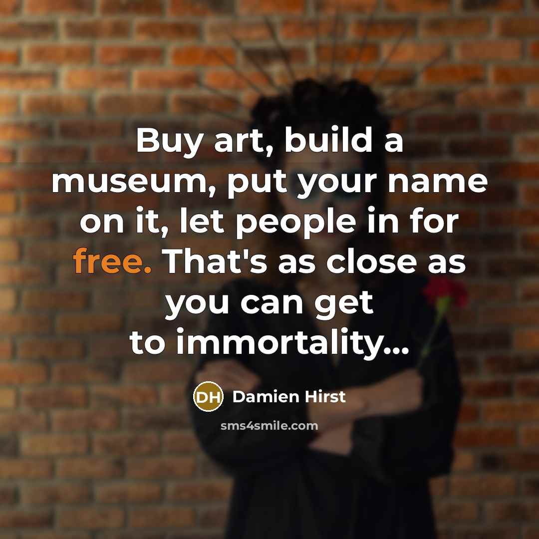 “Buy art, build a museum, put your name on it,…” quote by Damien Hirst