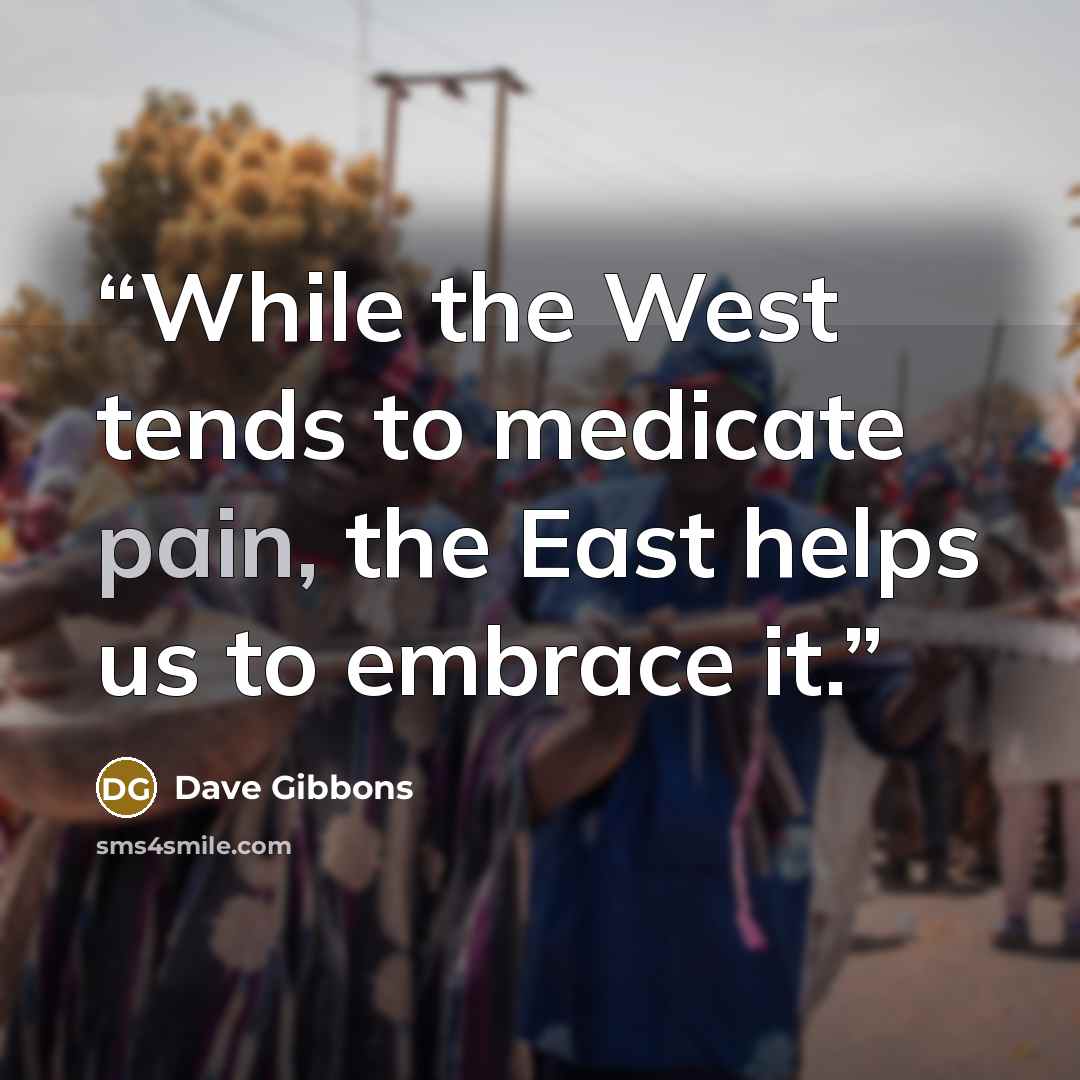 “While the West tends to medicate pain, the East helps us to embrace it.” quote by Dave Gibbons