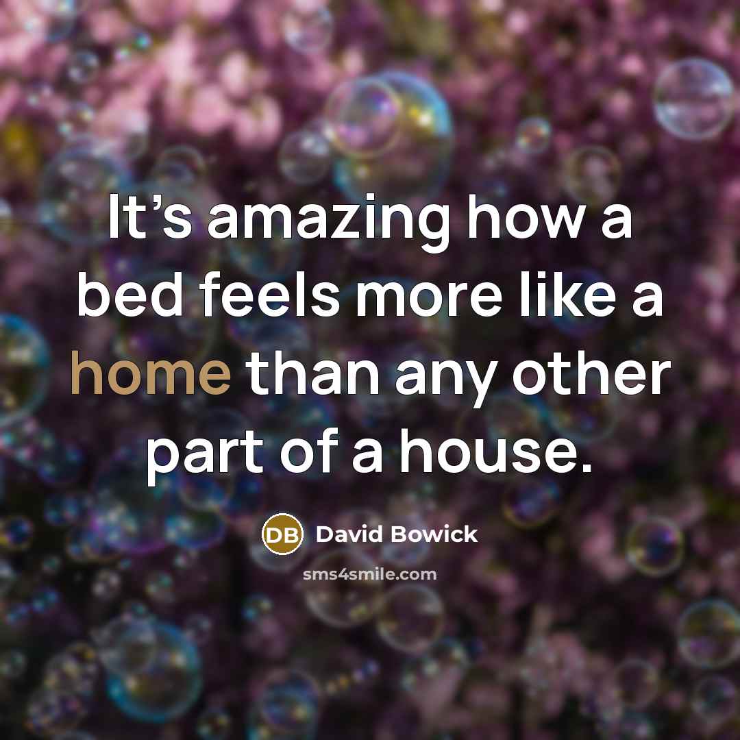 “It’s amazing how a bed feels more like a home…” quote by David Bowick