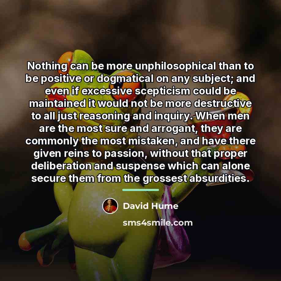 “Nothing can be more unphilosophical than to be positive or…” quote by David Hume