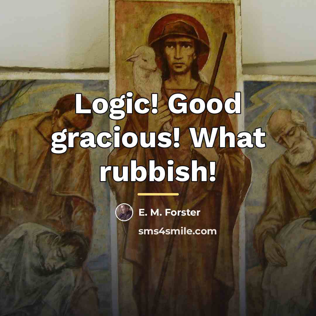 “Logic! Good gracious! What rubbish!…” quote by E. M. Forster