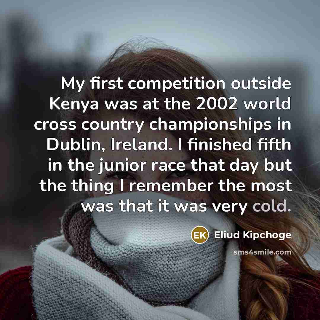 “My first competition outside Kenya was at the 2002 world…” quote by Eliud Kipchoge