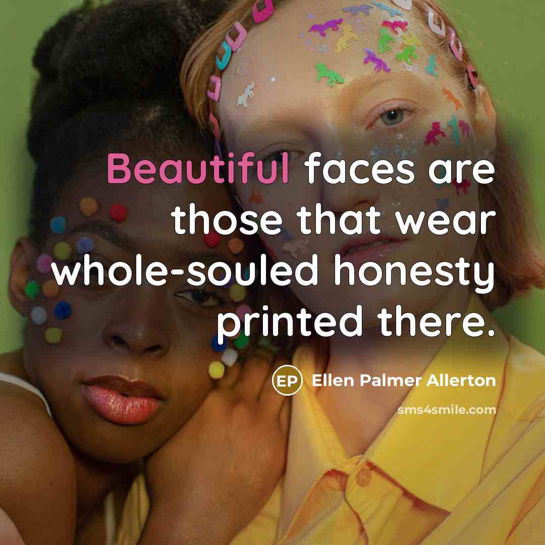 “Beautiful faces are those that wear whole-souled honesty printed there.…” quote by Ellen Palmer Allerton