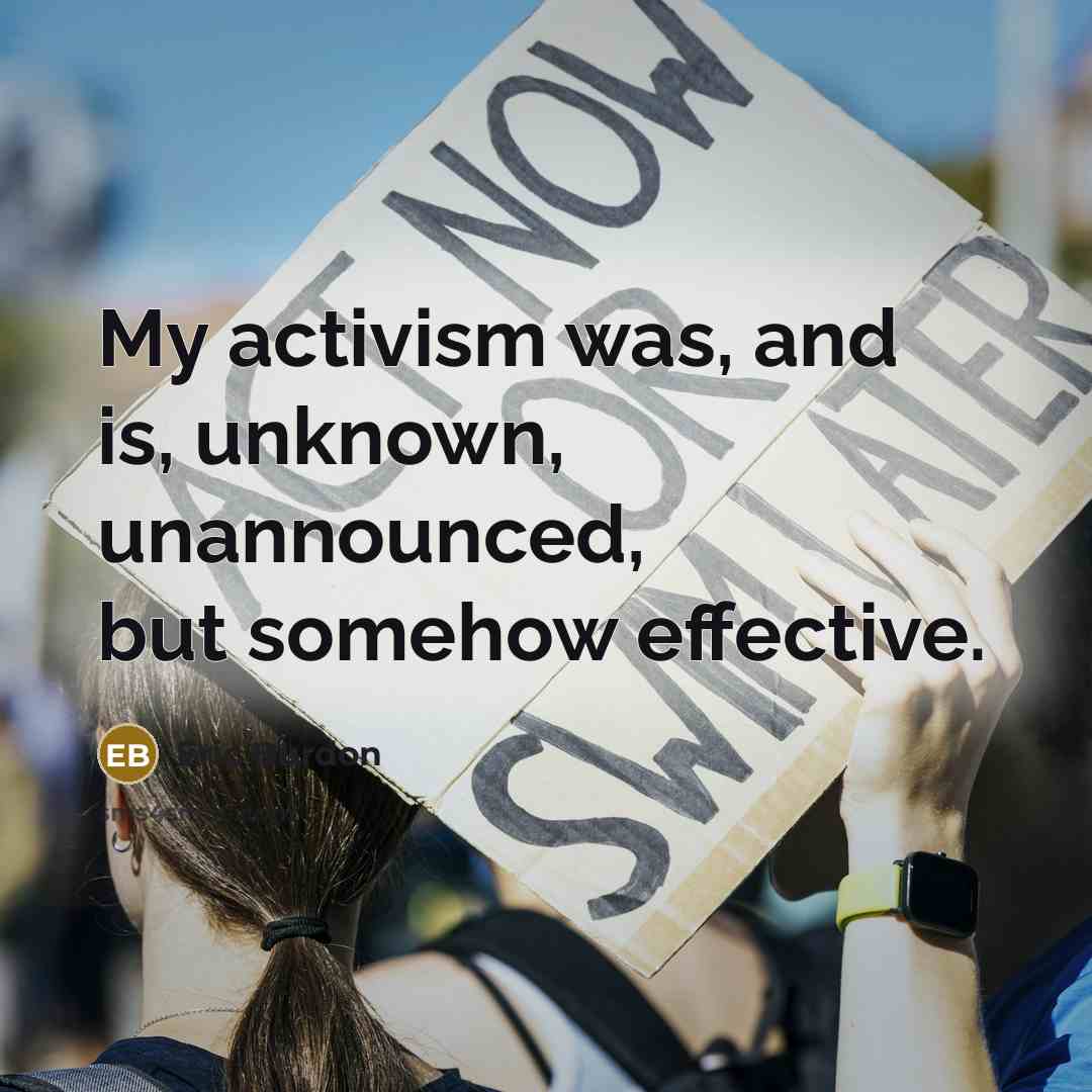 “My activism was, and is, unknown, unannounced, but somehow effective.…” quote by Eric Burdon
