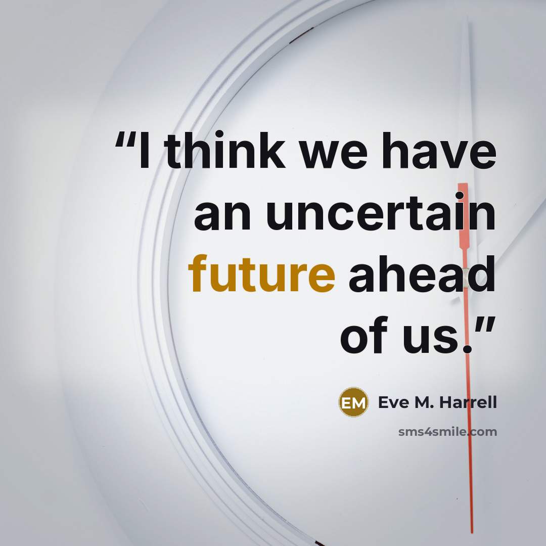 “I think we have an uncertain future ahead of us.” quote by Eve M. Harrell