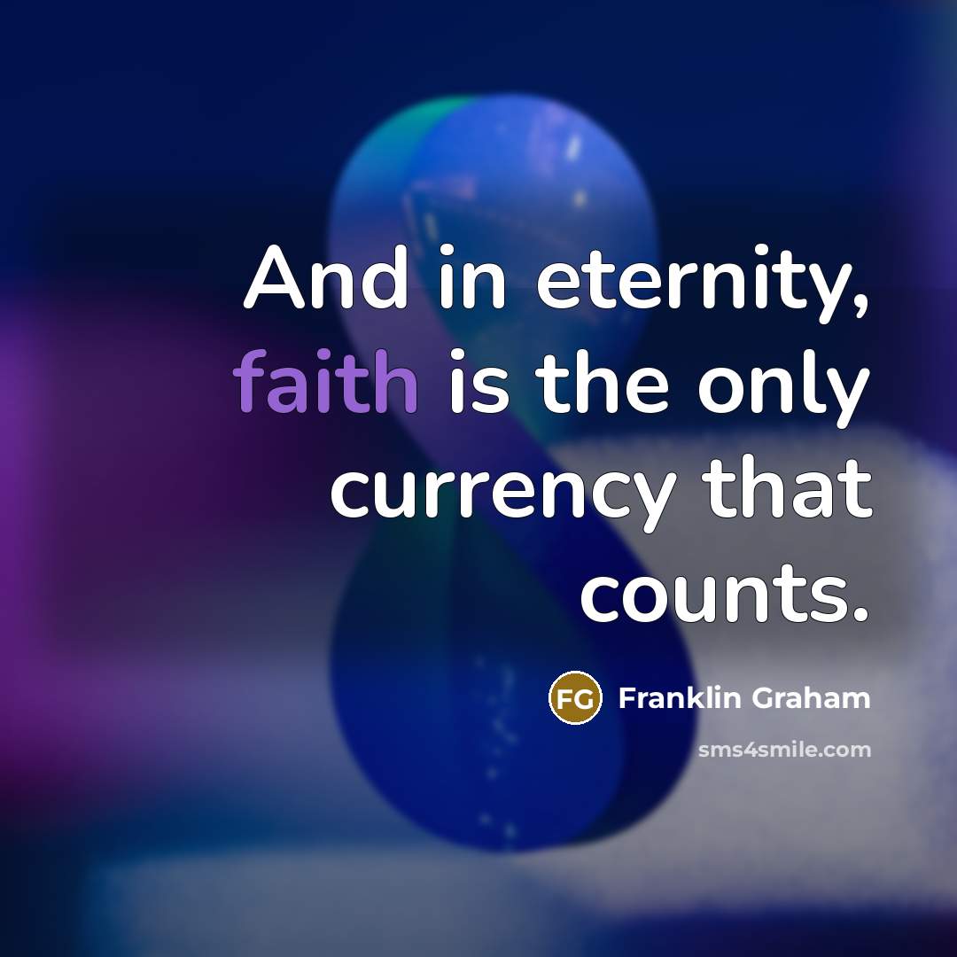 “And in eternity, faith is the only currency that counts.…” quote by Franklin Graham