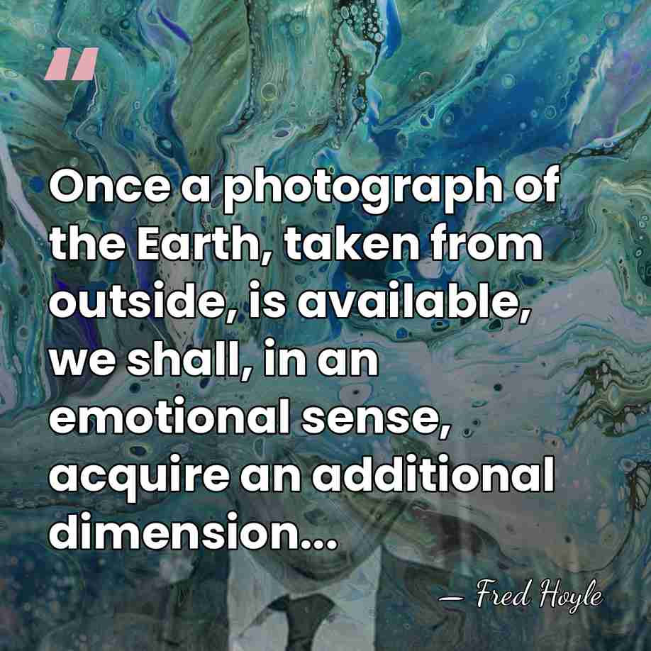 Once a photograph of the Earth, taken from outside, is available, we&hellip; - Fred Hoyle
