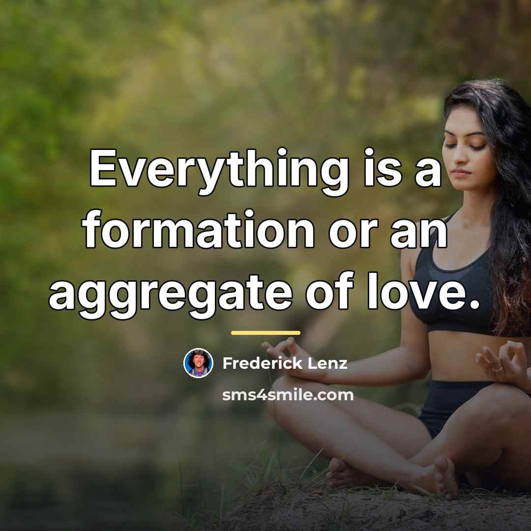 “Everything is a formation or an aggregate of love.…” quote by Frederick Lenz