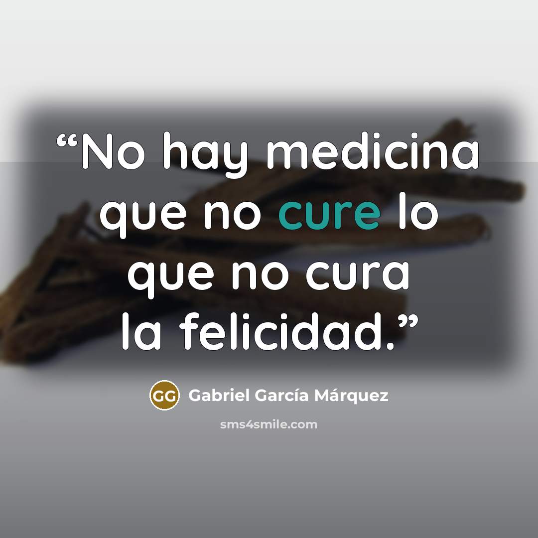 “No hay medicina que no cure lo que no cura la felicidad.” quote by Gabriel García Márquez