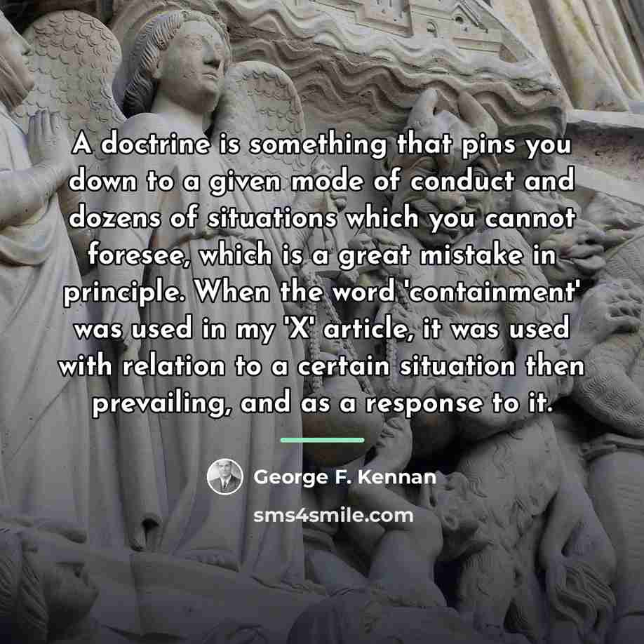 “A doctrine is something that pins you down to a…” quote by George F. Kennan