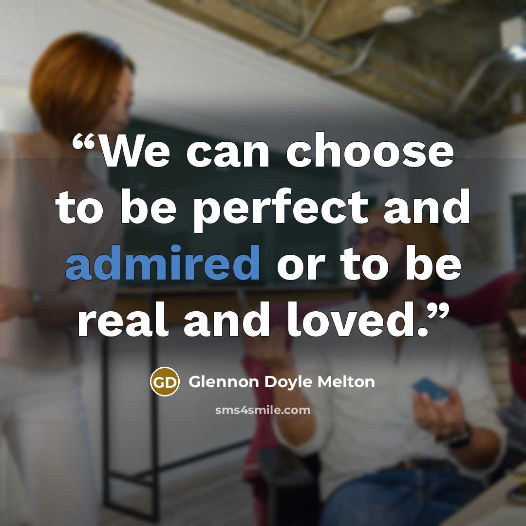 “We can choose to be perfect and admired or to be real and loved.” quote by Glennon Doyle Melton