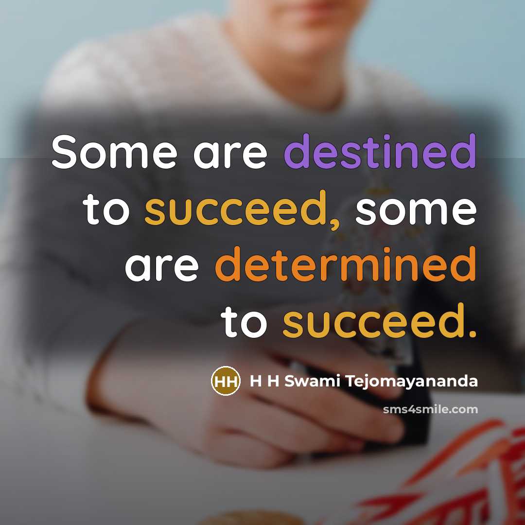 “Some are destined to succeed, some are determined to succeed.” quote by H H Swami Tejomayananda