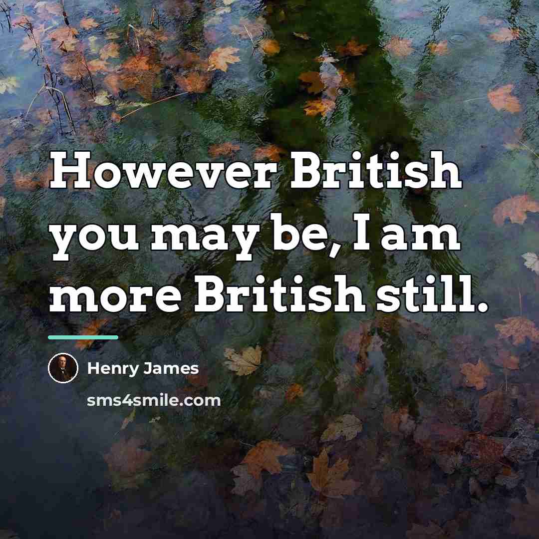 “However British you may be, I am more British still.…” quote by Henry James