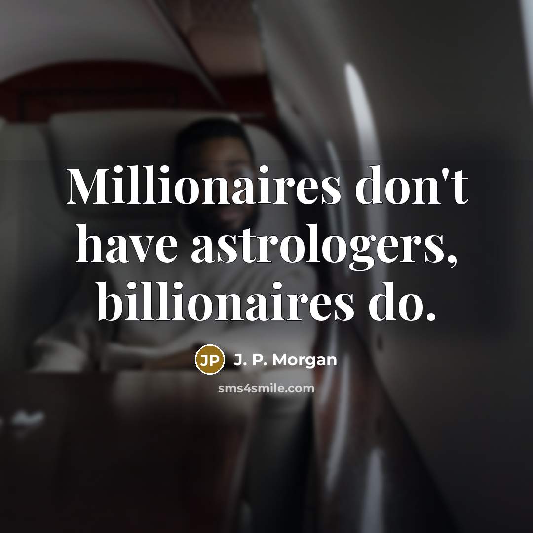 “Millionaires don't have astrologers, billionaires do.…” quote by J. P. Morgan