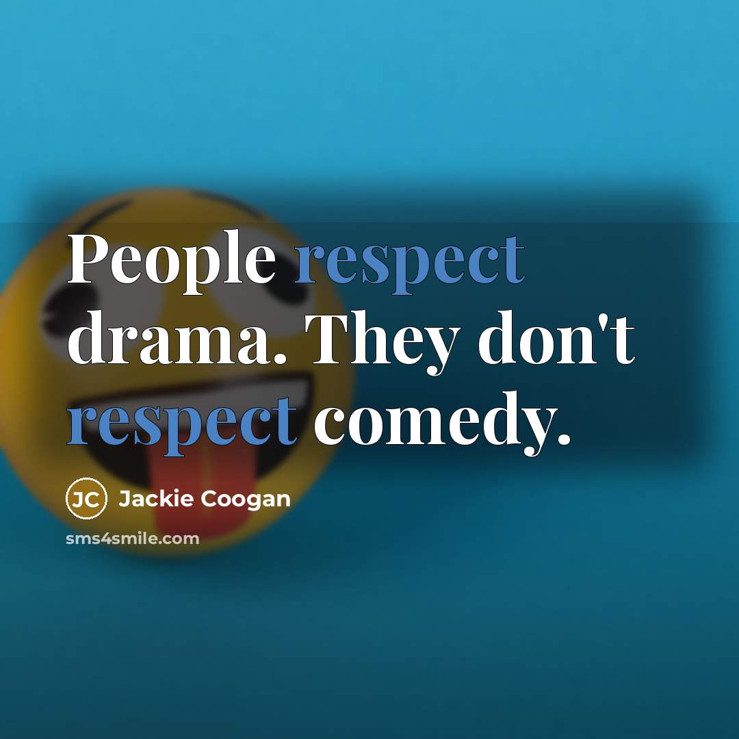 “People respect drama. They don't respect comedy.…” quote by Jackie Coogan