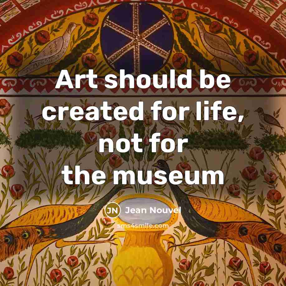 “Art should be created for life, not for the museum…” quote by Jean Nouvel