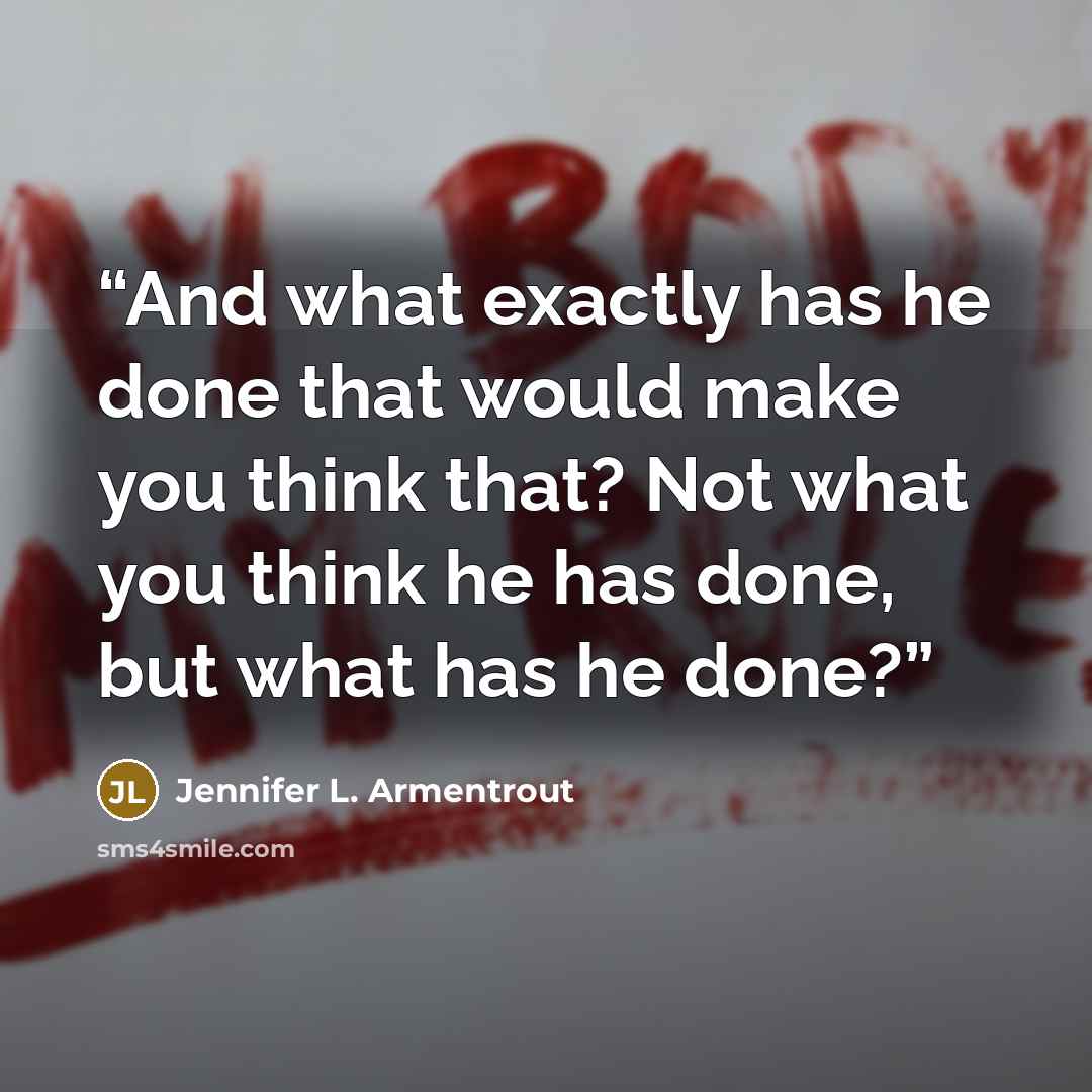 “And what exactly has he done that would make you think that? Not what you think he has done, but what has he done?” quote by Jennifer L. Armentrout