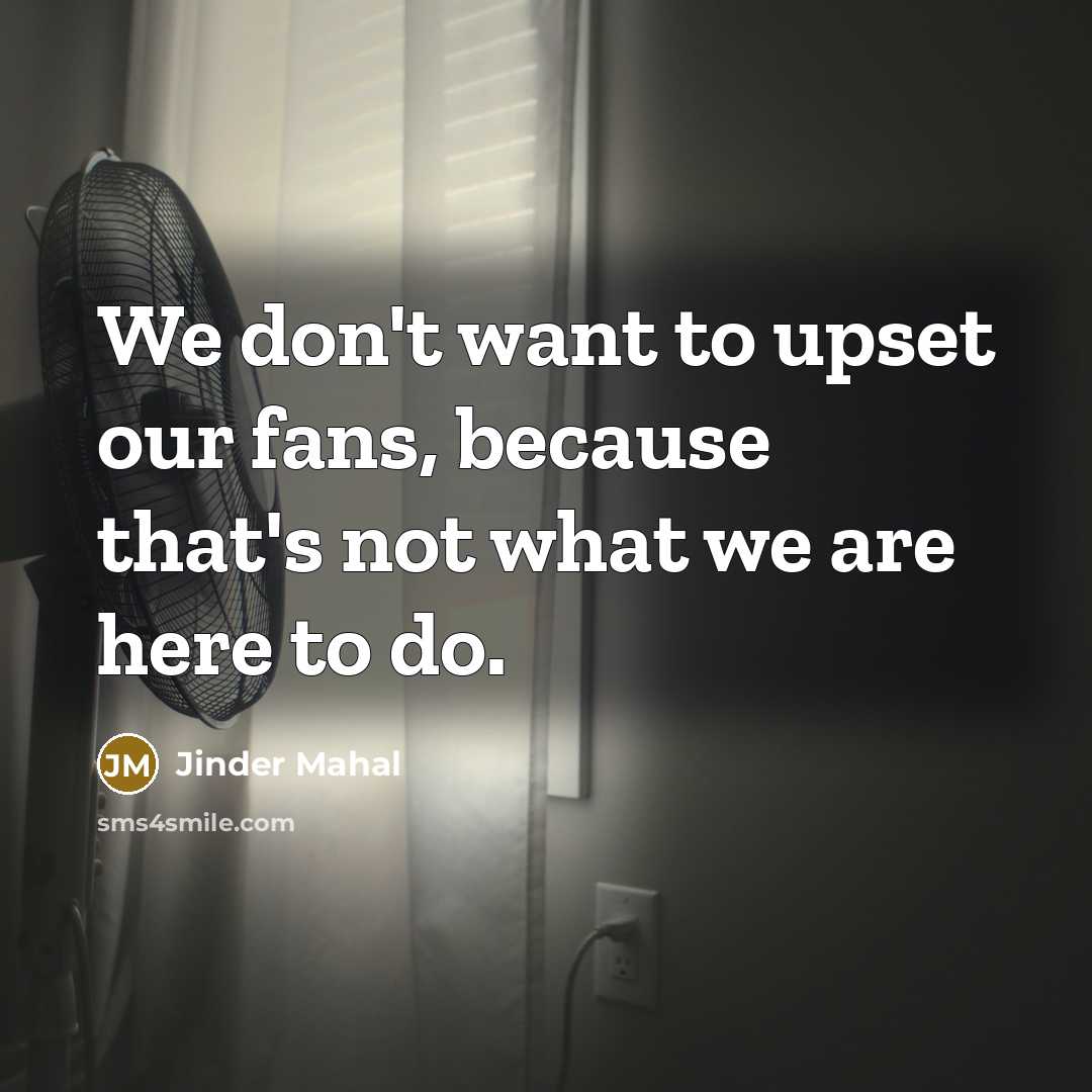 “We don't want to upset our fans, because that's not…” quote by Jinder Mahal