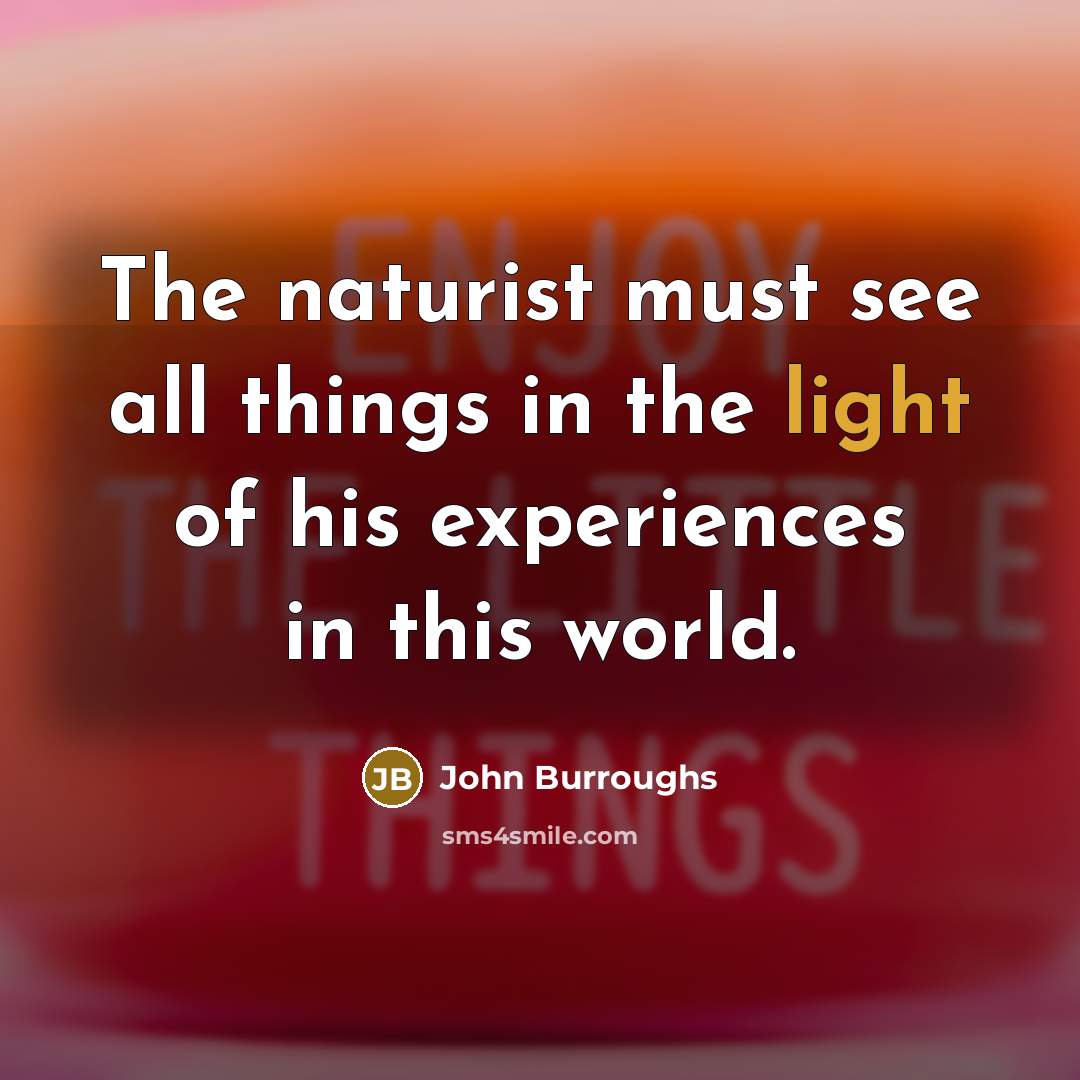 “The naturist must see all things in the light of…” quote by John Burroughs