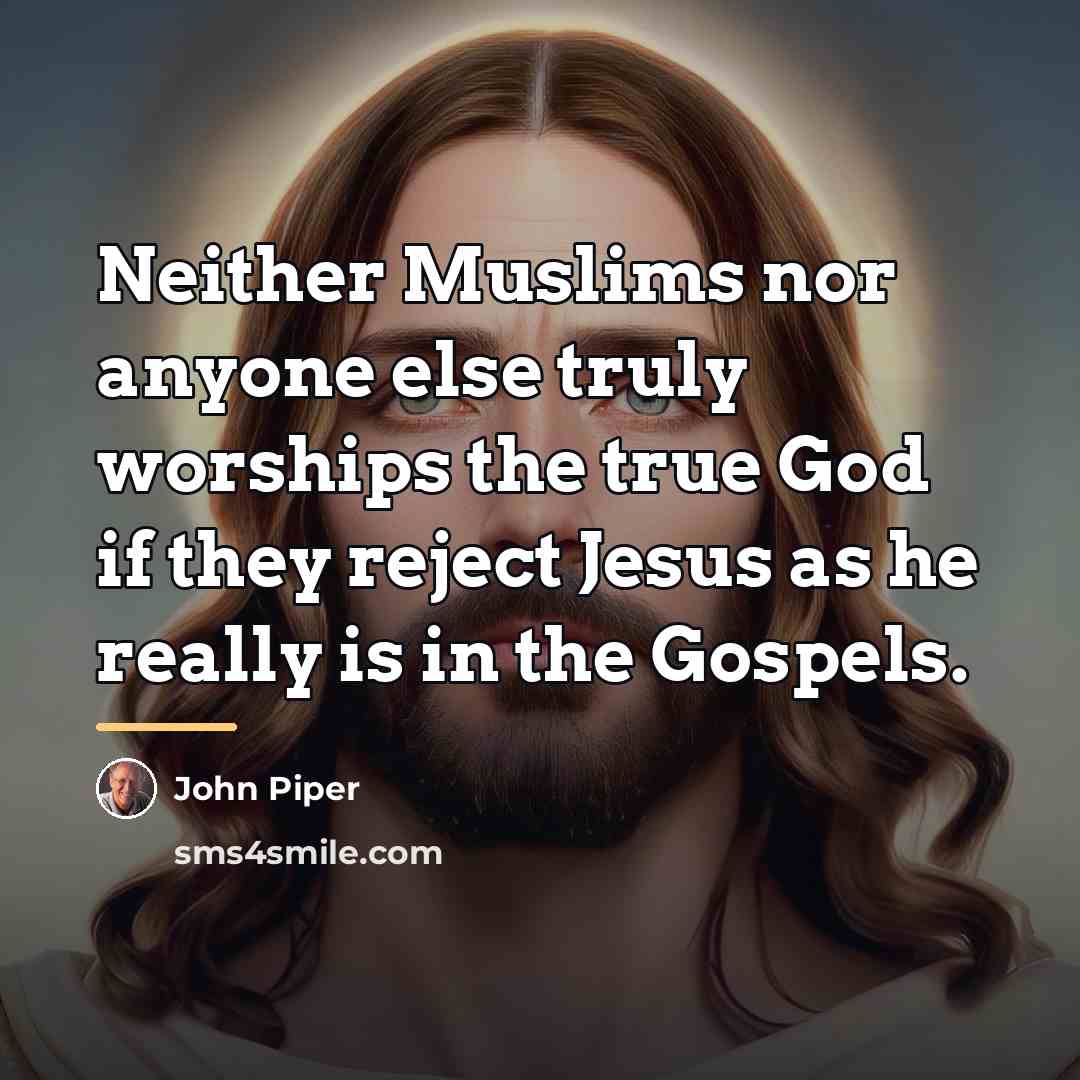 “Neither Muslims nor anyone else truly worships the true God…” quote by John Piper