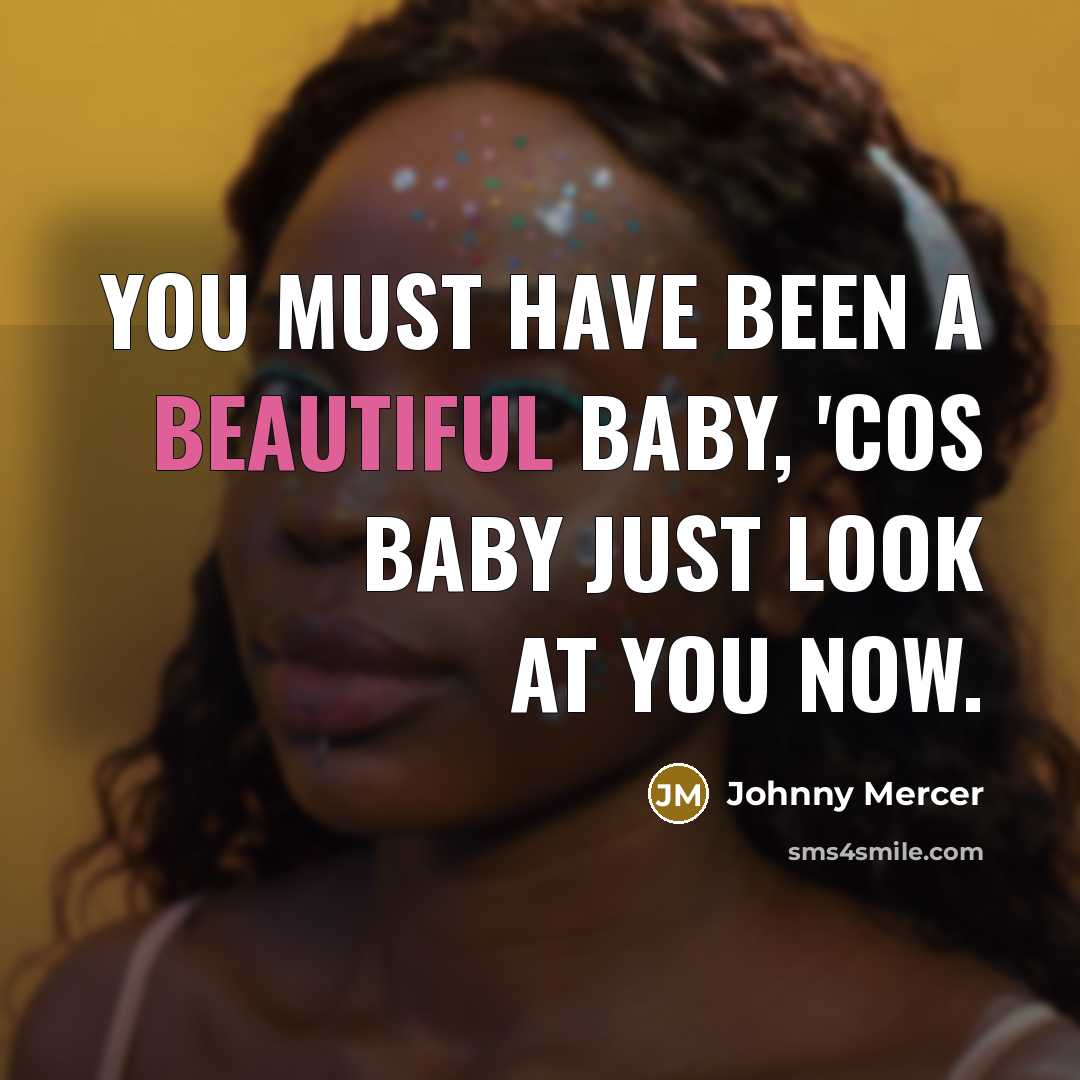 “You must have been a beautiful baby, 'Cos baby just…” quote by Johnny Mercer