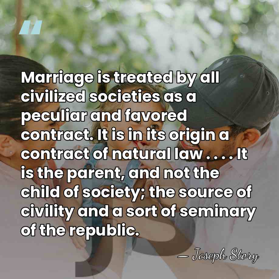Marriage is treated by all civilized societies as a peculiar and favored&hellip; - Joseph Story