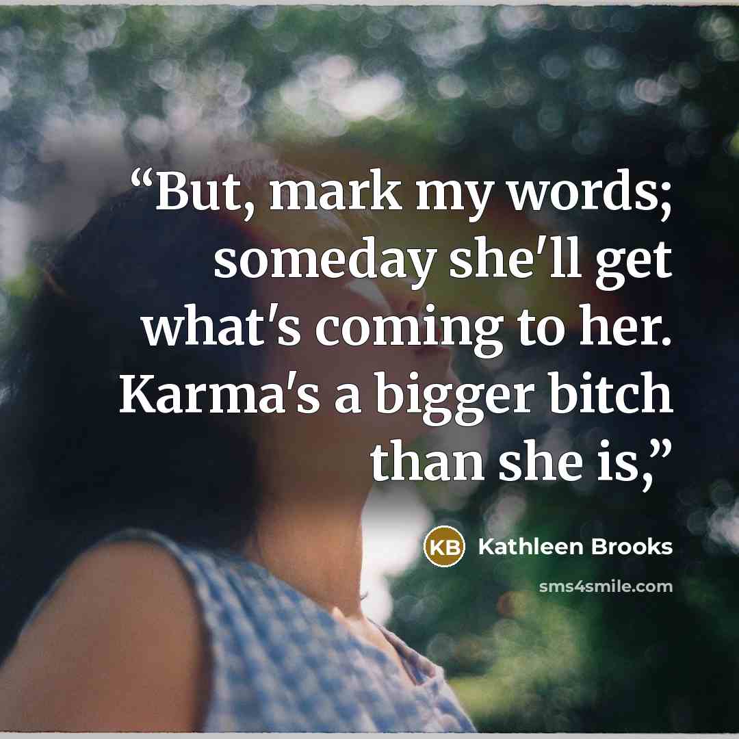 “But, mark my words; someday she'll get what's coming to her. Karma's a bigger bitch than she is,” quote by Kathleen Brooks