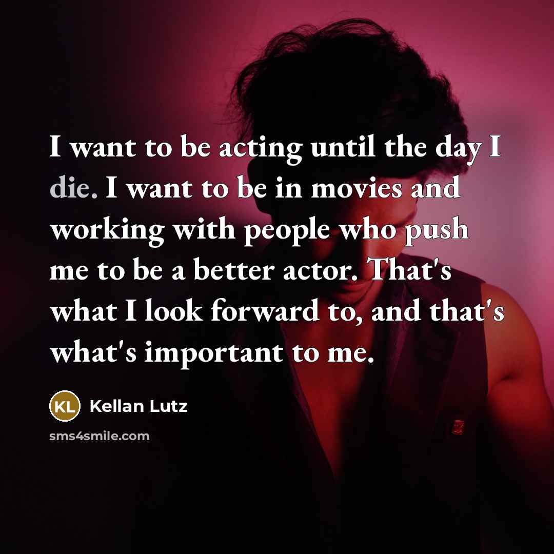 “I want to be acting until the day I die.…” quote by Kellan Lutz
