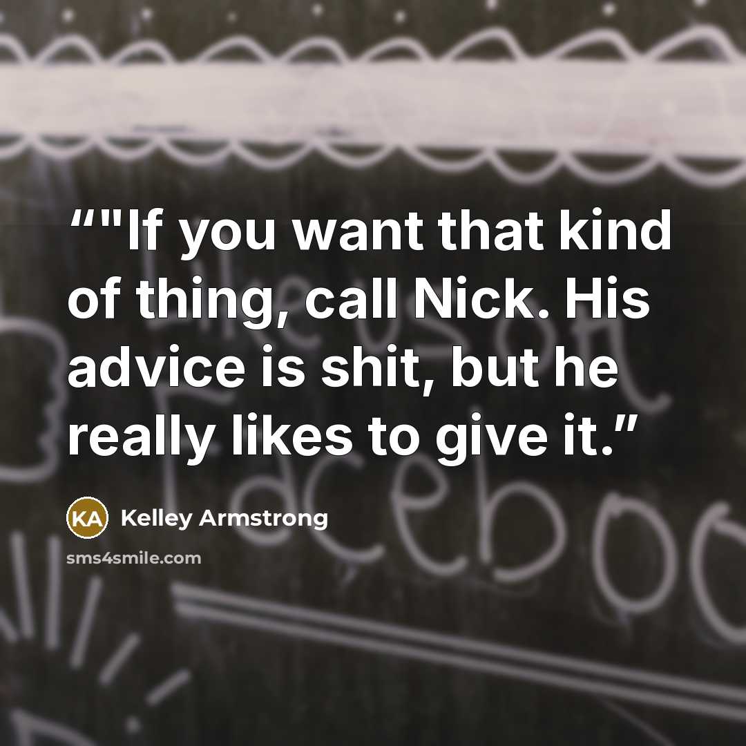 “‎"If you want that kind of thing, call Nick. His advice is shit, but he really likes to give it.” quote by Kelley Armstrong