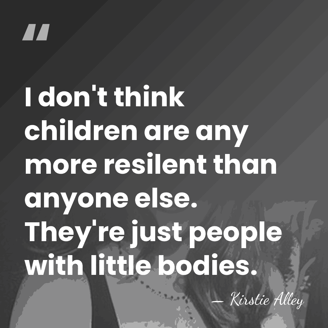 I don't think children are any more resilent than anyone else. They're&hellip; - Kirstie Alley