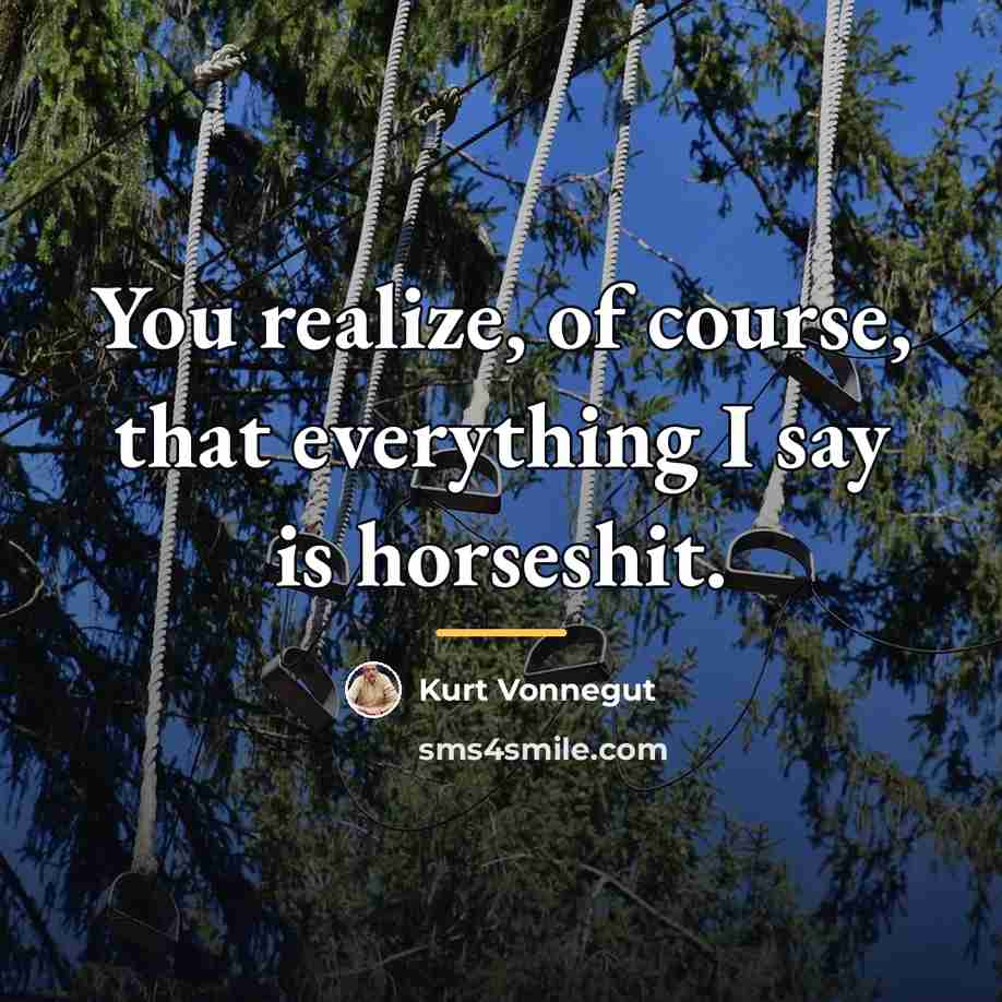 “You realize, of course, that everything I say is horseshit.…” quote by Kurt Vonnegut