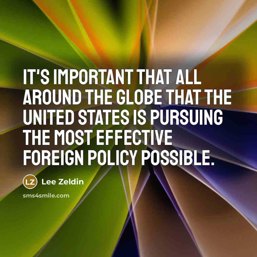 “It's important that all around the globe that the United States is pursuing the most effective foreign policy possible.” quote by Lee Zeldin