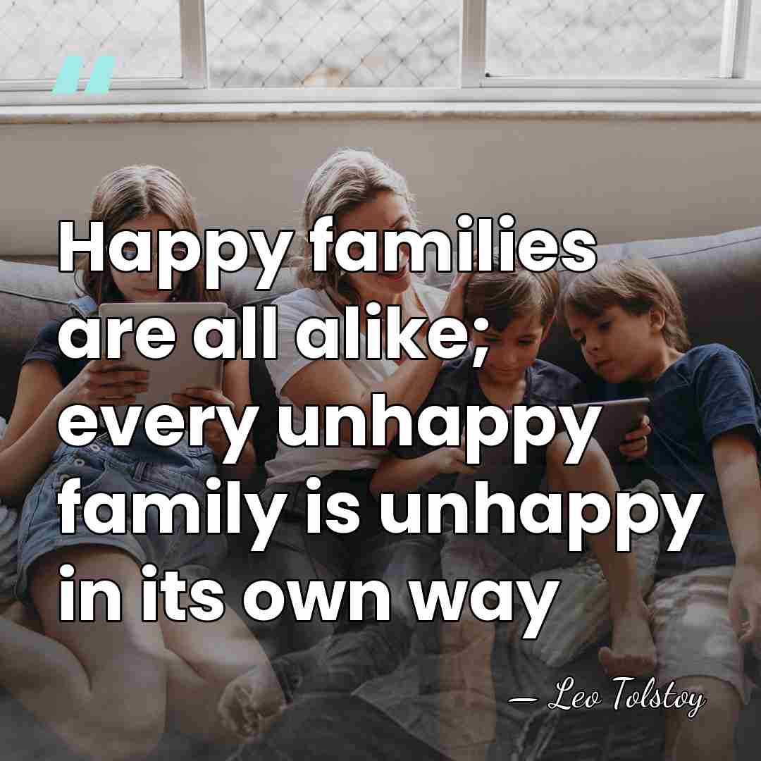 Happy families are all alike; every unhappy family is unhappy in its&hellip; - Leo Tolstoy