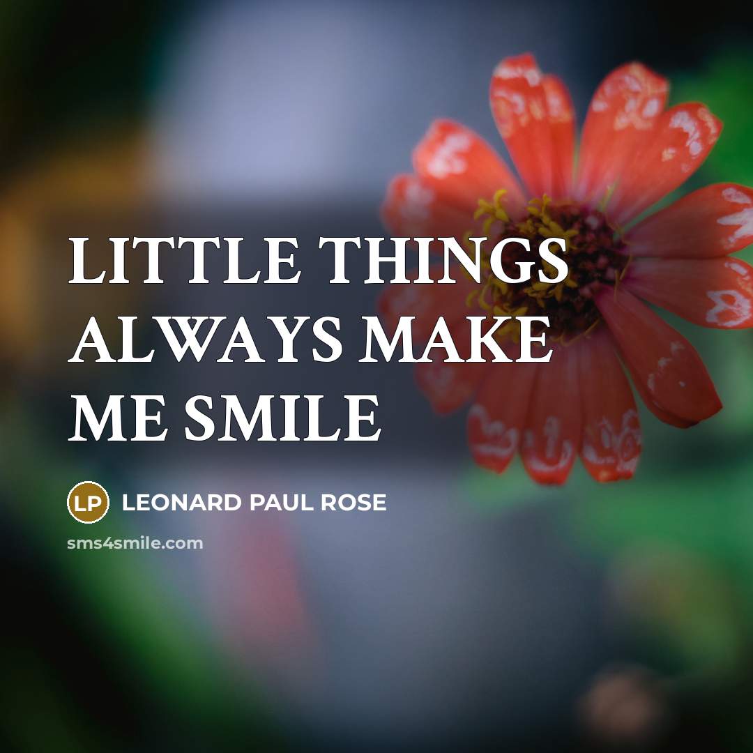 “LITTLE THINGS ALWAYS MAKE ME SMILE…” quote by LEONARD PAUL ROSE