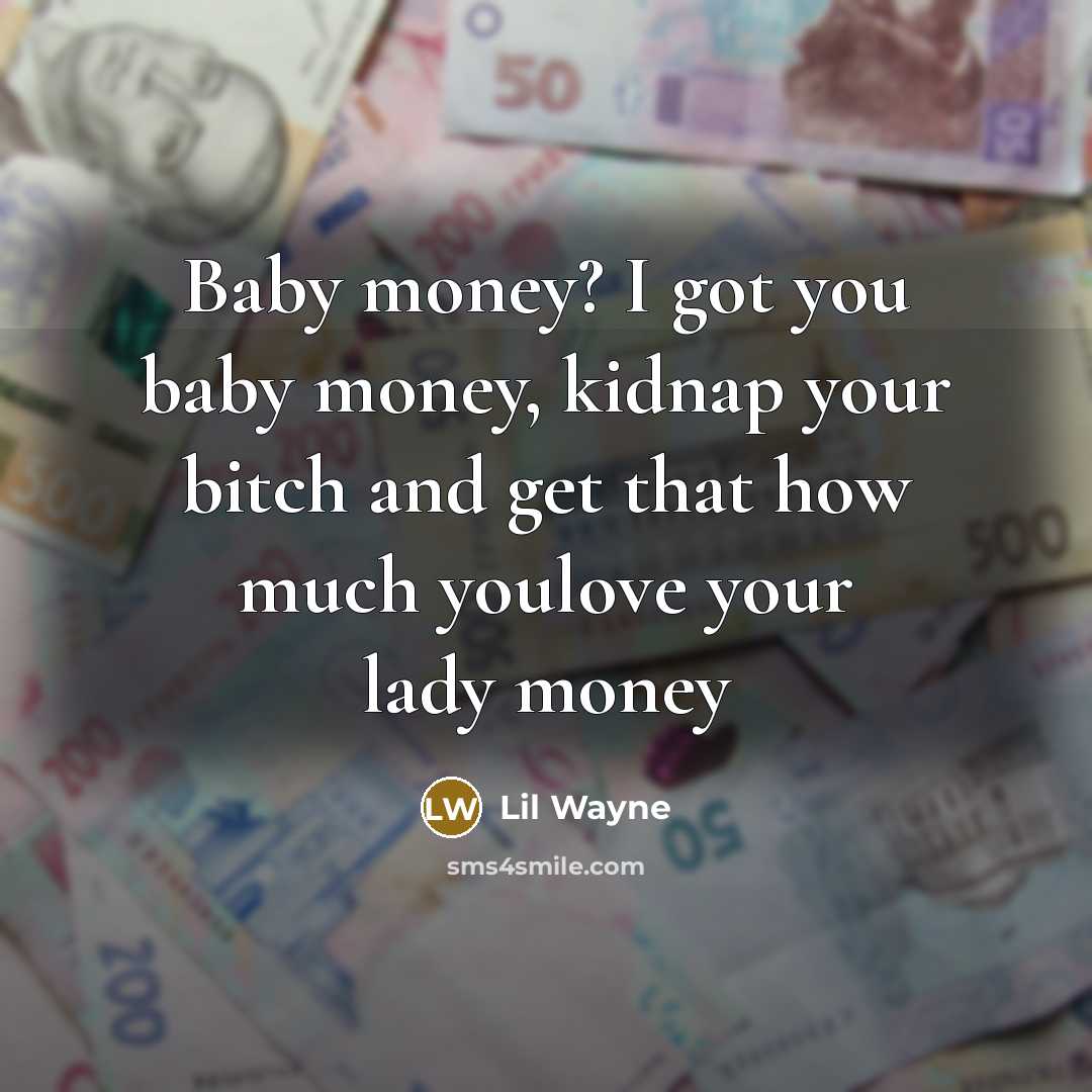 “Baby money? I got you baby money, kidnap your bitch…” quote by Lil Wayne