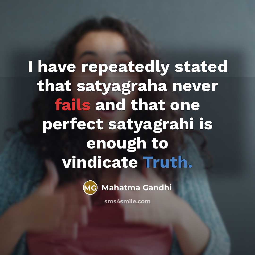 “I have repeatedly stated that satyagraha never fails and that one perfect satyagrahi is enough to vindicate Truth.” quote by Mahatma Gandhi