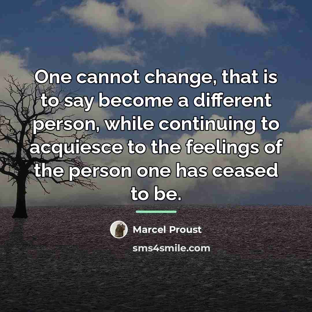 “One cannot change, that is to say become a different…” quote by Marcel Proust