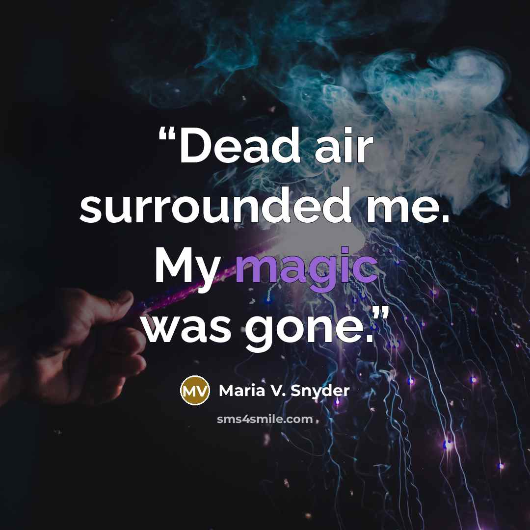 “Dead air surrounded me. My magic was gone.” quote by Maria V. Snyder