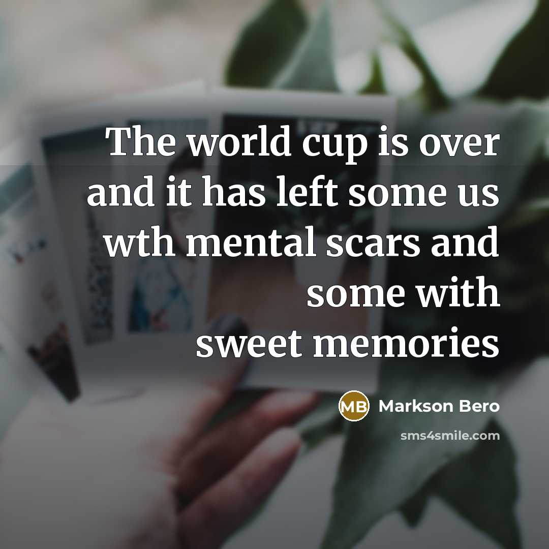 “The world cup is over and it has left some us wth mental scars and some with sweet memories” quote by Markson Bero