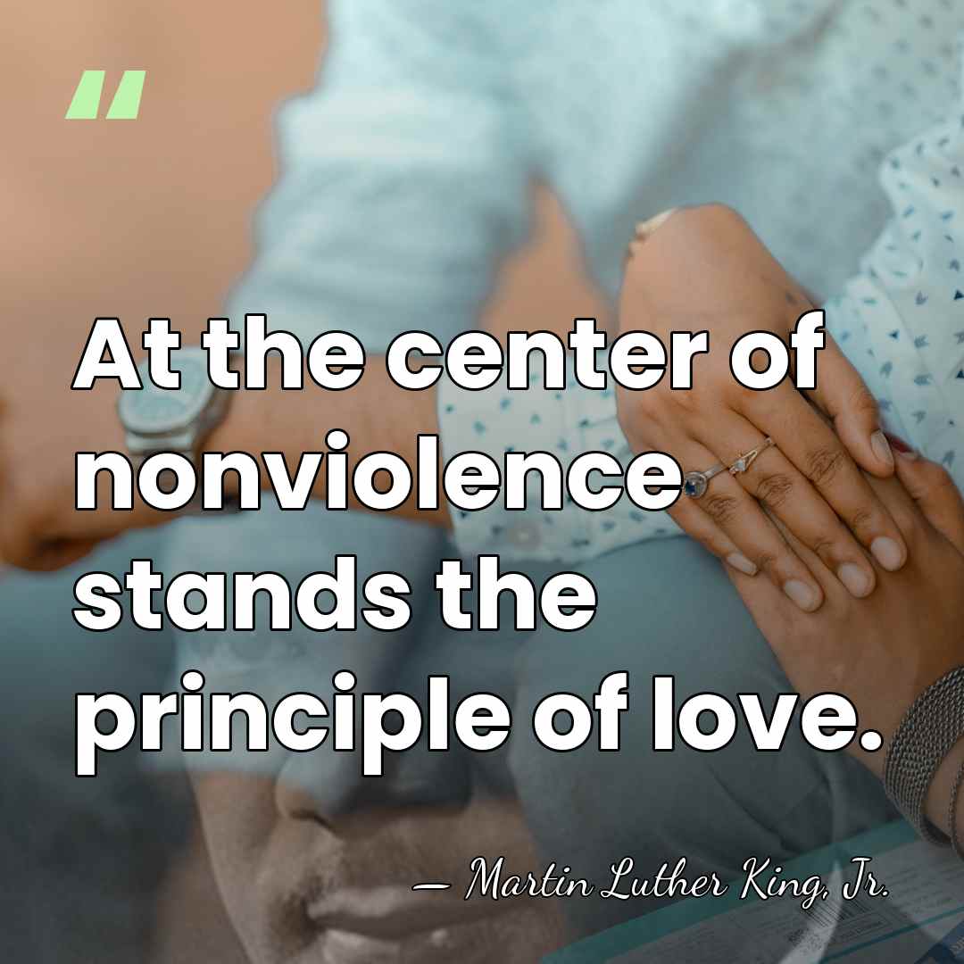 At the center of nonviolence stands the principle of love. - Martin Luther King, Jr.