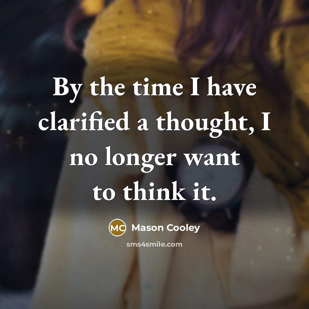 “By the time I have clarified a thought, I no longer want to think it.” quote by Mason Cooley