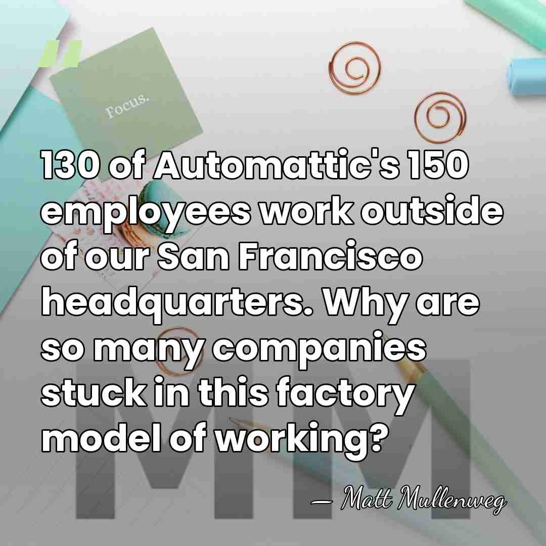 130 of Automattic's 150 employees work outside of our San Francisco headquarters.&hellip; - Matt Mullenweg