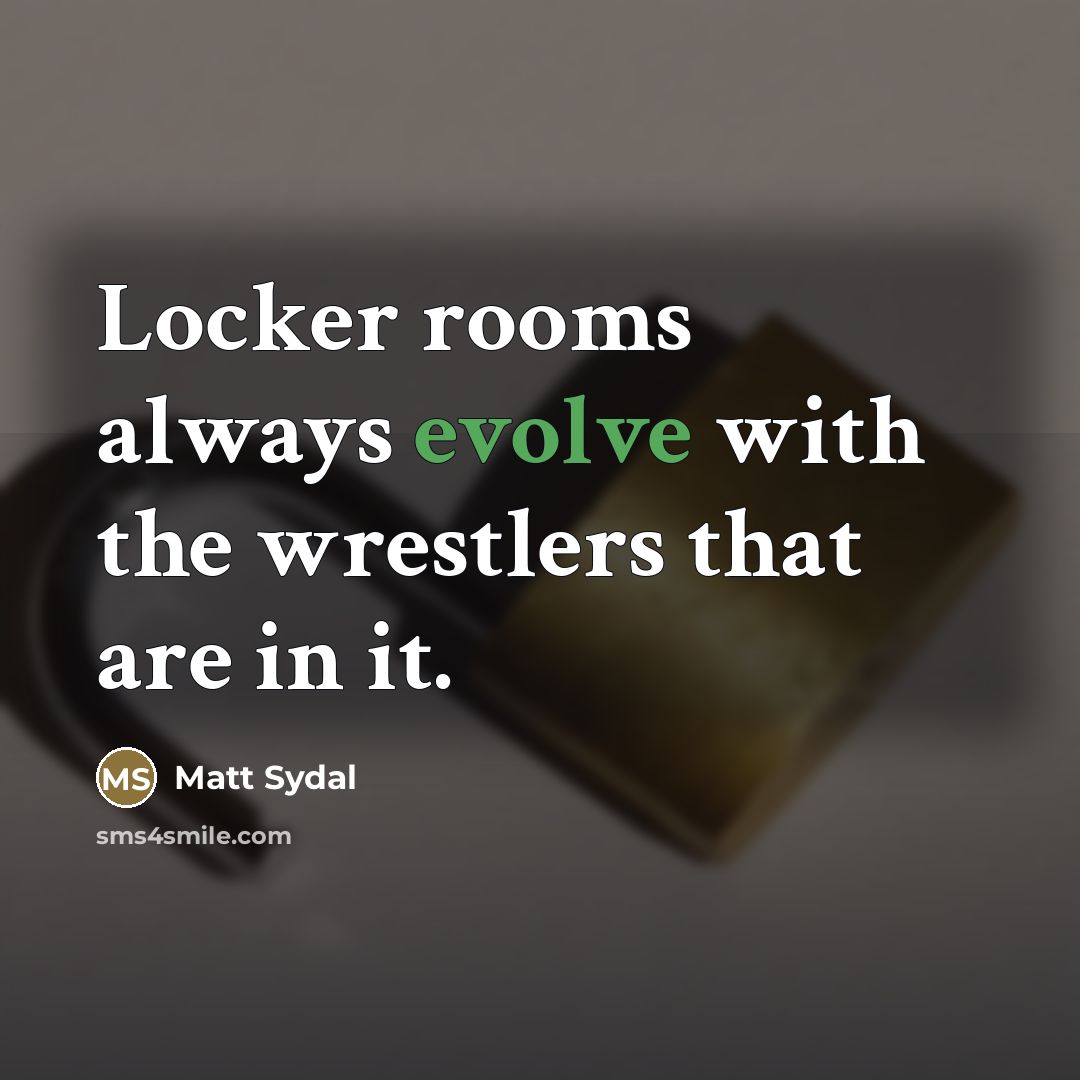 “Locker rooms always evolve with the wrestlers that are in…” quote by Matt Sydal