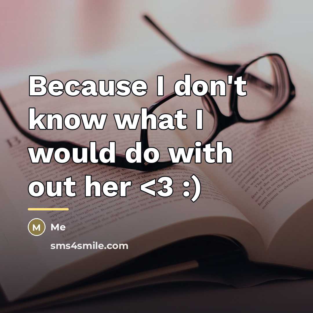 “Because I don't know what I would do with out…” quote by Me