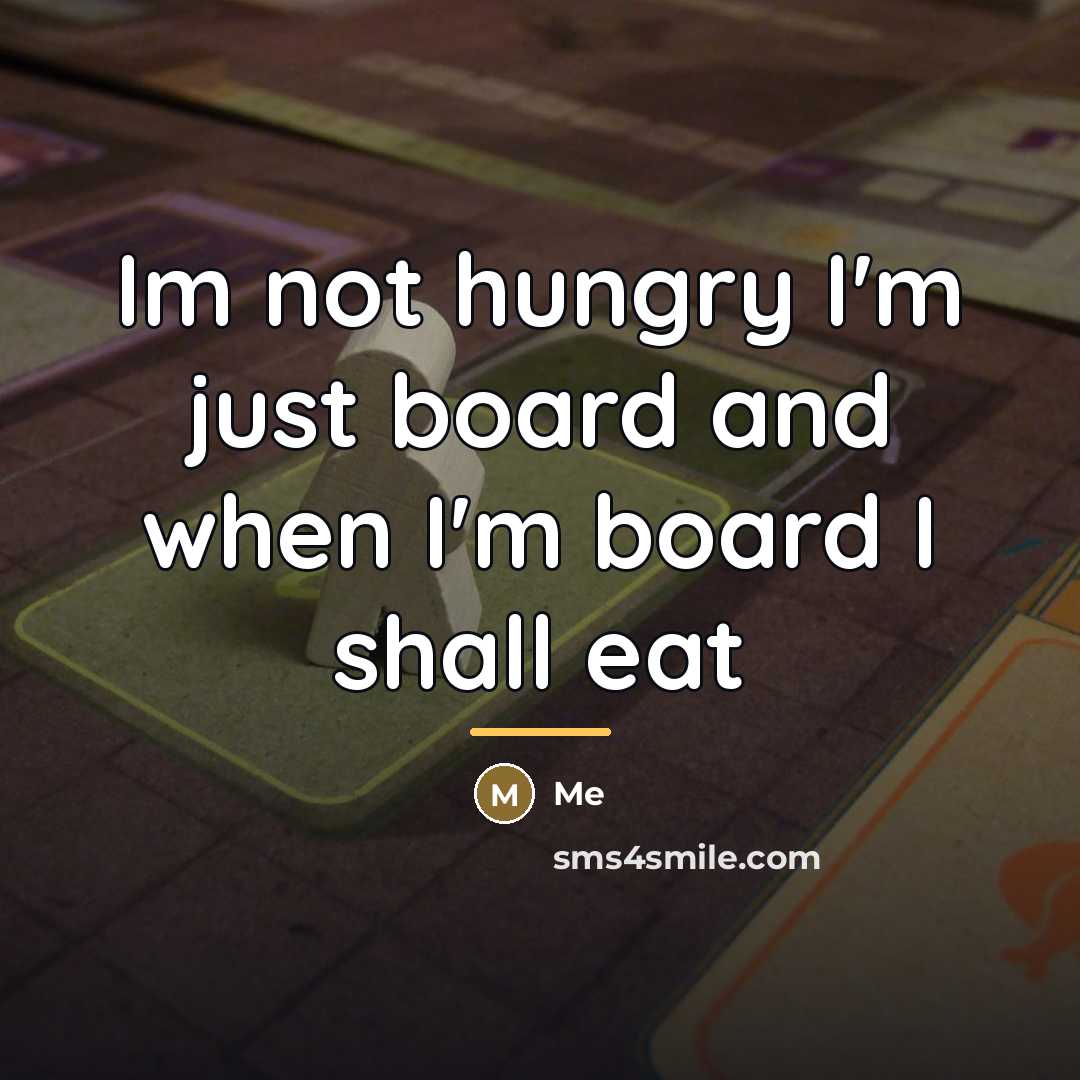 “Im not hungry I'm just board and when I'm board…” quote by Me
