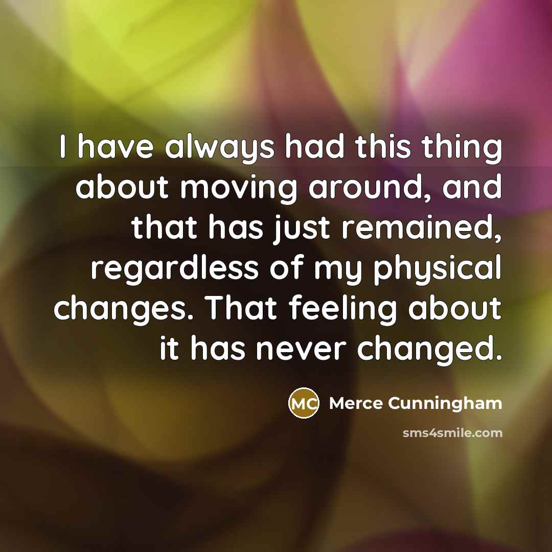 “I have always had this thing about moving around, and…” quote by Merce Cunningham
