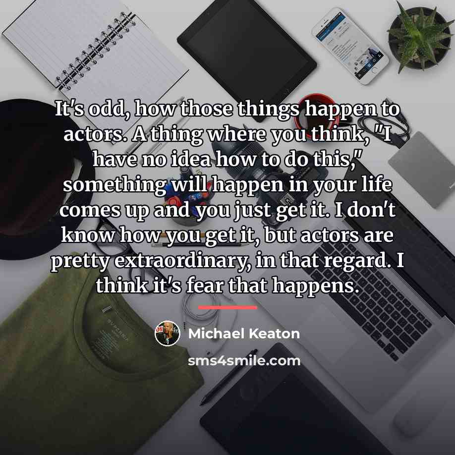 “It's odd, how those things happen to actors. A thing…” quote by Michael Keaton